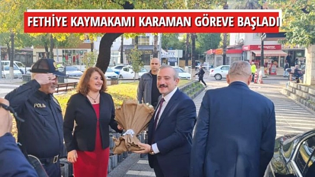 FETHİYE KAYMAKAMI KARAMAN GÖREVE BAŞLADI