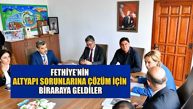 Fethiye'nin altyapı sorunlarına çözüm için biraraya geldiler