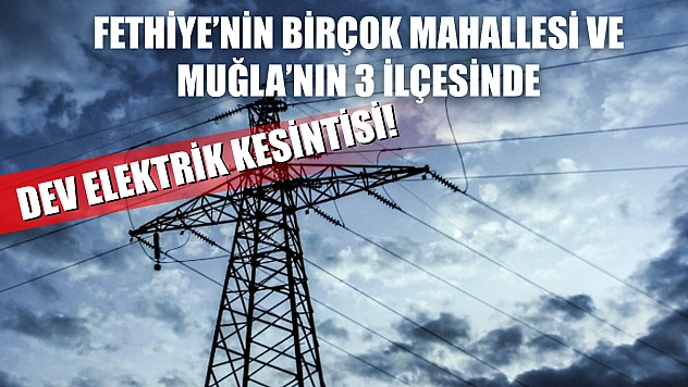 Fethiye'nin Birçok Mahallesi ve Muğla'nın 3 İlçesinde Dev Elektrik Kesintisi!