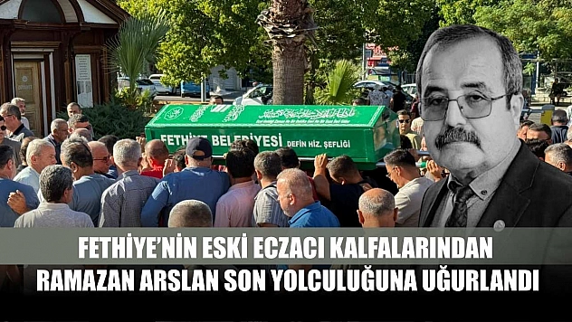 Fethiye'nin Eski Eczacı Kalfalarından Ramazan Arslan Son Yolculuğuna Uğurlandı
