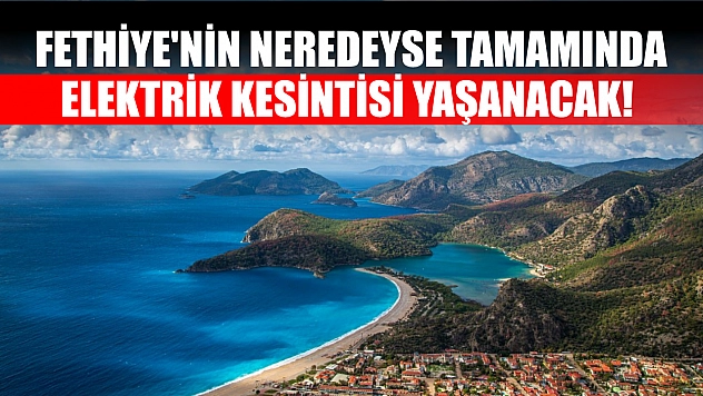 Fethiye'nin Neredeyse Tamamında Elektrik Kesintisi Yaşanacak! O Güne Dikkat Edin!