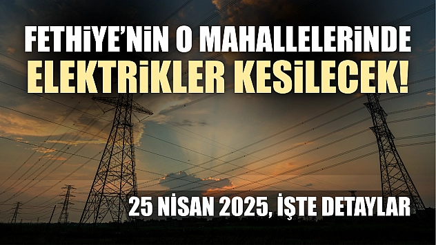 Fethiye'nin O Mahallelerinde Elektrikler Kesilecek! 25 Nisan 2025, İşte Detaylar