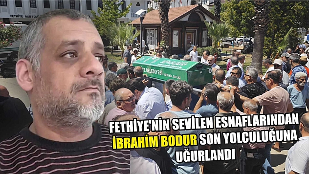 Fethiye'nin Sevilen Esnaflarından İbrahim Bodur Son Yolculuğuna Uğurlandı