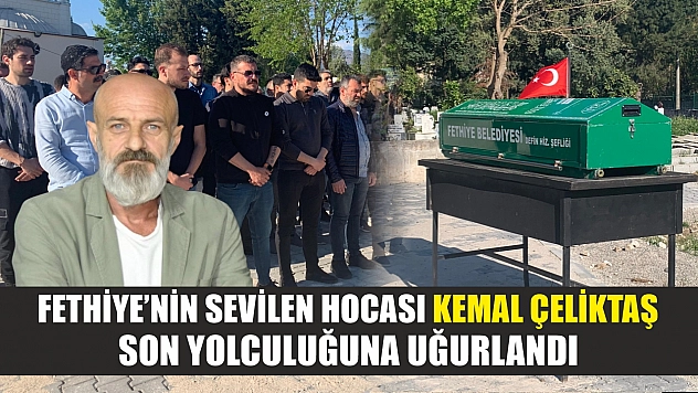 Fethiye'nin sevilen hocası Kemal Çeliktaş son yolculuğuna uğurlandı