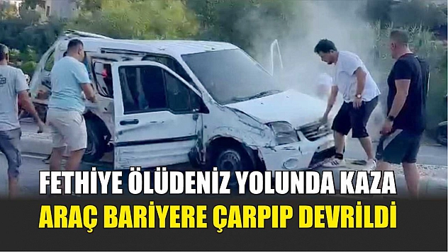 Fethiye Ölüdeniz Yolunda Kaza: Araç Bariyere Çarpıp Devrildi