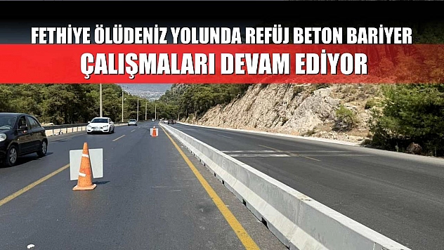Fethiye Ölüdeniz yolunda refüj beton bariyer çalışmaları devam ediyor