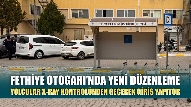 Fethiye Otogarı'nda yeni düzenleme: Yolcular X-ray kontrolünden geçerek giriş yapıyor