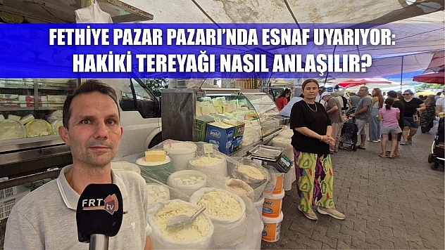 Fethiye Pazar Pazarı'nda Esnaf Uyarıyor: Hakiki Tereyağı Nasıl Anlaşılır?