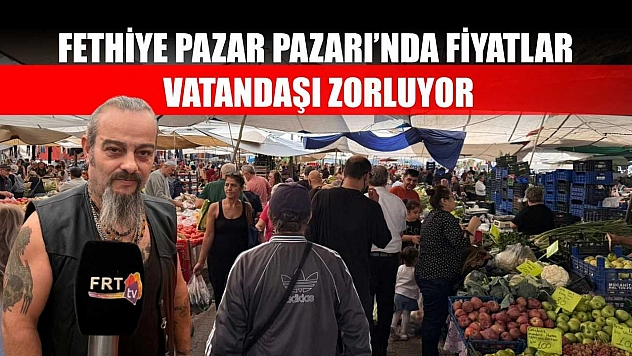 Fethiye Pazar Pazarı'nda fiyatlar vatandaşı zorluyor