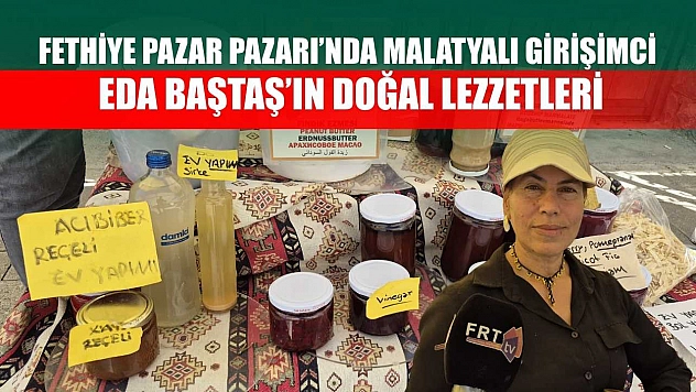 Fethiye Pazar Pazarı'nda Malatyalı girişimci Eda Baştaş'ın doğal lezzetleri
