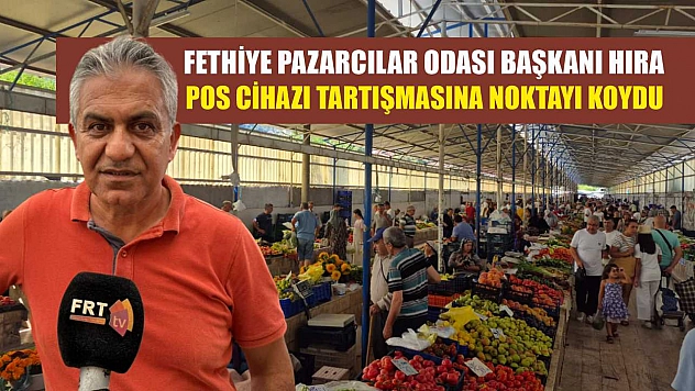 Fethiye Pazarcılar Odası Başkanı Hıra, Pos Cihazı Tartışmasına Noktayı Koydu