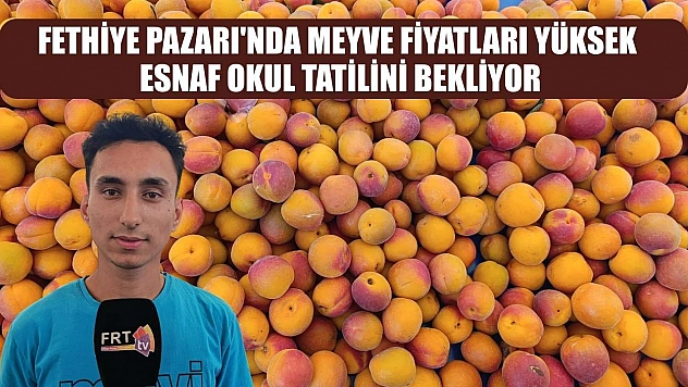 Fethiye Pazarı'nda meyve fiyatları yüksek, esnaf okul tatilini bekliyor