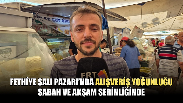 Fethiye Salı Pazarı'nda Alışveriş Yoğunluğu Sabah ve Akşam Serinliğinde