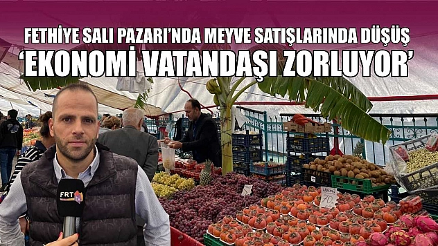 Fethiye Salı Pazarı'nda meyve satışlarında düşüş: 'Ekonomi vatandaşı zorluyor'