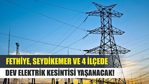 Fethiye, Seydikemer ve 4 ilçede dev elektrik kesintisi yaşanacak! 18-19 Temmuz elektrik kesintisi detaylar