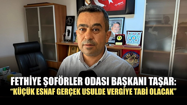 Fethiye Şoförler Odası Başkanı Taşar: 'Küçük esnaf gerçek usulde vergiye tabi olacak'