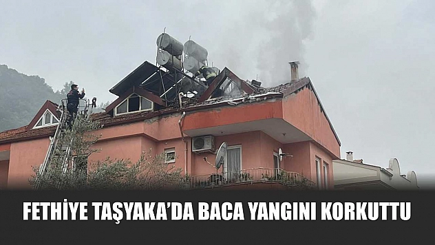 Fethiye Taşyaka'da baca yangını korkuttu