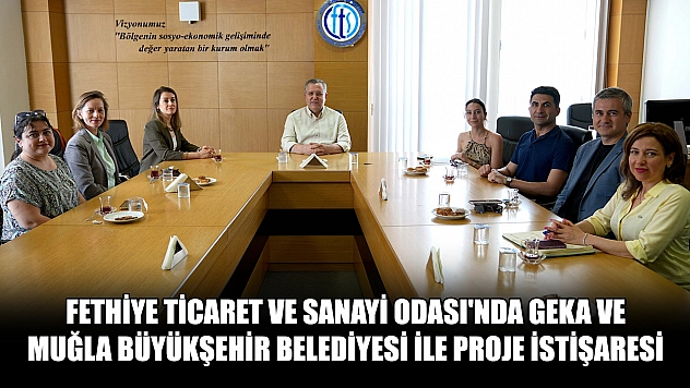 Fethiye Ticaret ve Sanayi Odası'nda GEKA ve Muğla Büyükşehir Belediyesi ile proje istişaresi