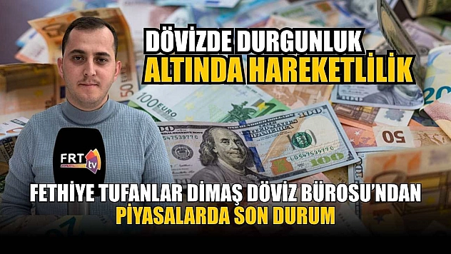 Fethiye Tufanlar Dimaş Döviz Bürosu'ndan piyasalarda son durum