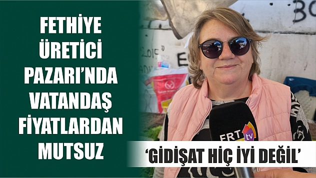 Fethiye Üretici Pazarı'nda vatandaş fiyatlardan mutsuz 'Gidişat hiç iyi değil'