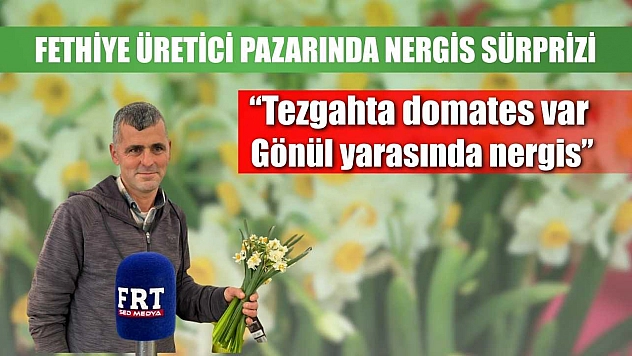 Fethiye üretici pazarında nergis sürprizi: 'Tezgahta domates var, gönül yarasında nergis'