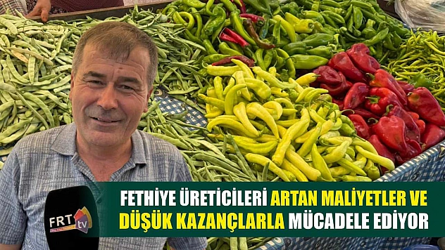 Fethiye Üreticileri Artan Maliyetler ve Düşük Kazançlarla Mücadele Ediyor