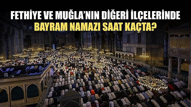 Fethiye ve Muğla'nın diğeri ilçelerinde bayram namazı saat kaçta?