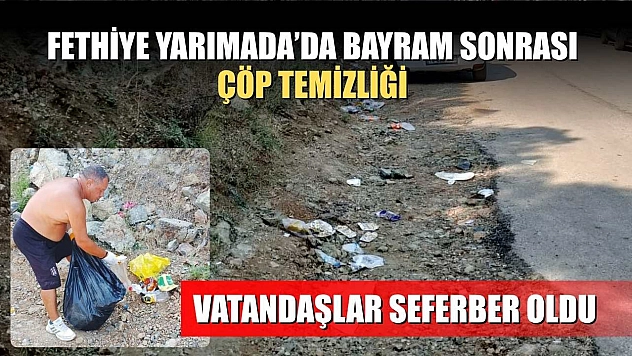 Fethiye Yarımada'da bayram sonrası çöp temizliği: Vatandaşlar seferber oldu