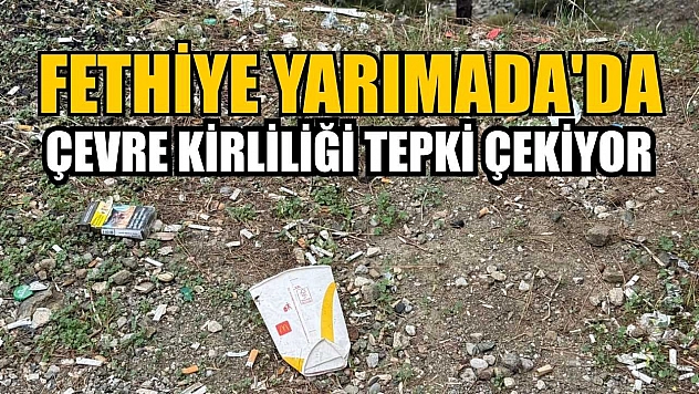 Fethiye Yarımada'da çevre kirliliği tepki çekiyor