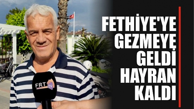 Fethiye'ye Gezmeye Geldi, Hayran Kaldı