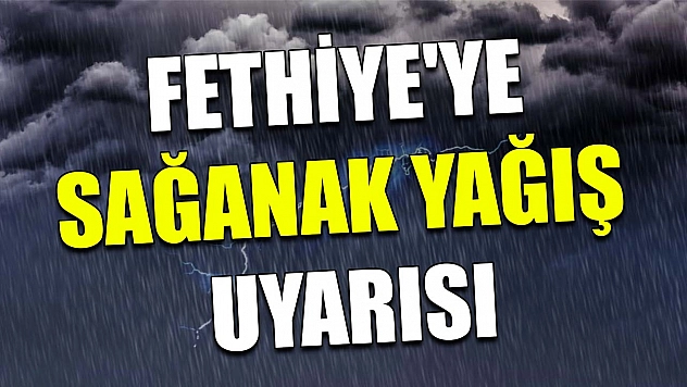 Fethiye'ye sağanak yağış uyarısı