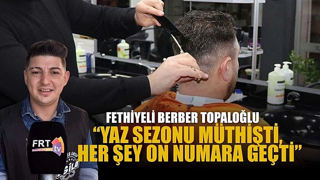 Fethiyeli Berber Topaloğlu: 'Yaz sezonu müthişti, her şey on numara geçti'