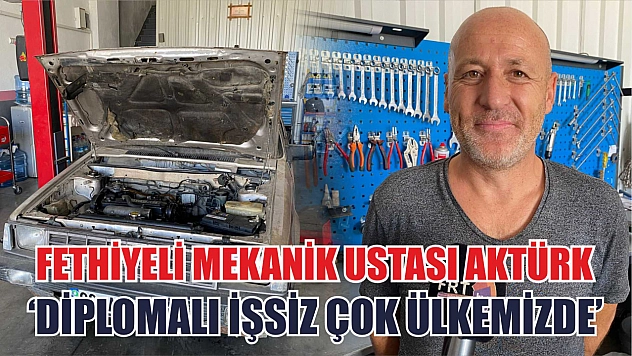 Fethiyeli Mekanik Ustası Aktürk, 'Diplomalı işsiz çok ülkemizde'
