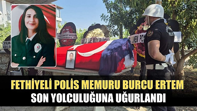 Fethiyeli Polis Memuru Burcu Ertem Son Yolculuğuna Uğurlandı