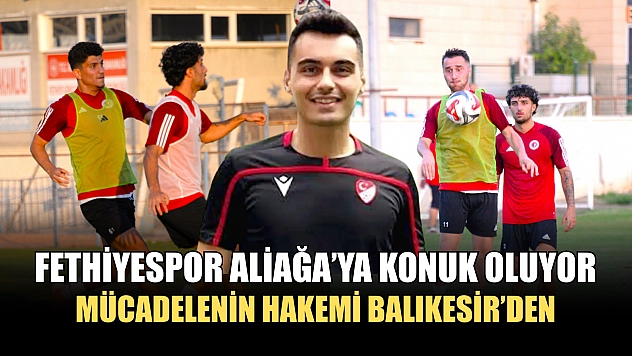 Fethiyespor Aliağa'ya Konuk Oluyor, Mücadelenin Hakemi Balıkesir'den