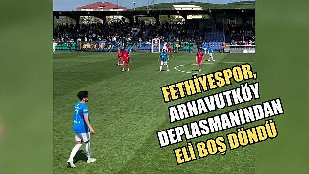 Fethiyespor, Arnavutköy deplasmanından eli boş döndü
