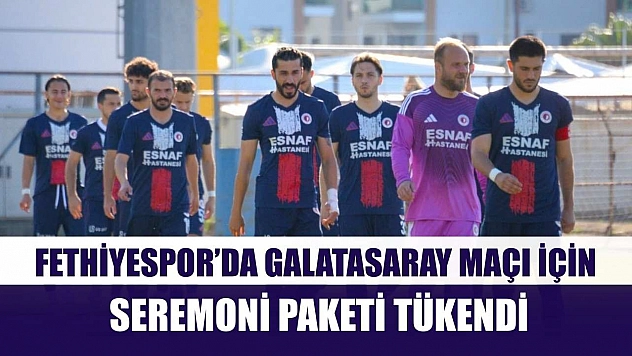 Fethiyespor'da Galatasaray maçı için seremoni paketi tükendi