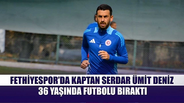 Fethiyespor'da Kaptan Serdar Ümit Deniz, 36 Yaşında Futbolu Bıraktı