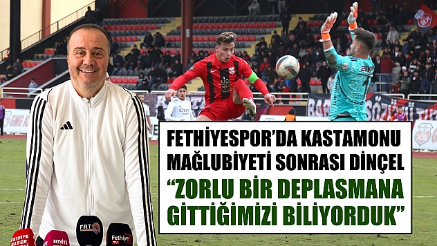 Fethiyespor'da Kastamonu Mağlubiyeti Sonrası Dinçel, 'Zorlu Bir Deplasmana Gittiğimizi Biliyorduk'