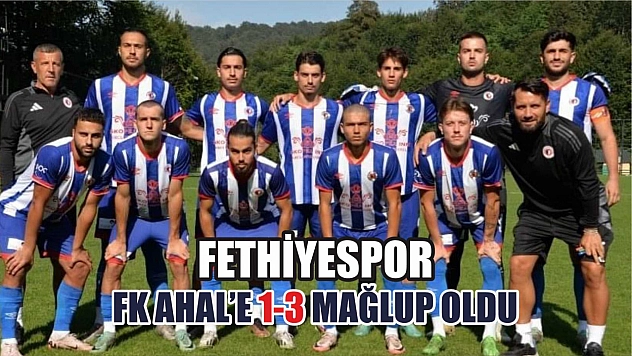 Fethiyespor, FK Ahal'e 1-3 Mağlup Oldu