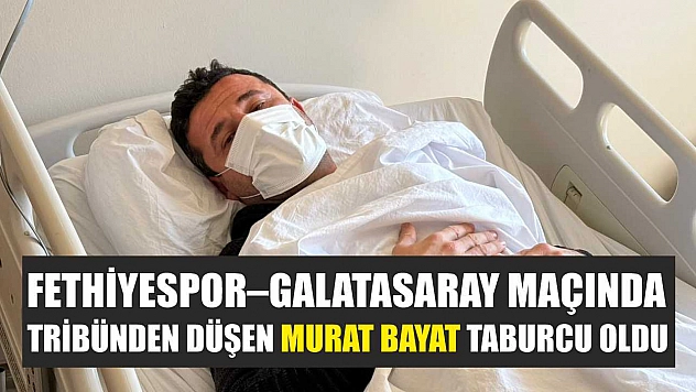 Fethiyespor–Galatasaray Maçında tribünden düşen Murat Bayat taburcu oldu