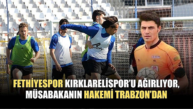 Fethiyespor Kırklarelispor'u Ağırlıyor, Müsabakanın Hakemi Trabzon'dan