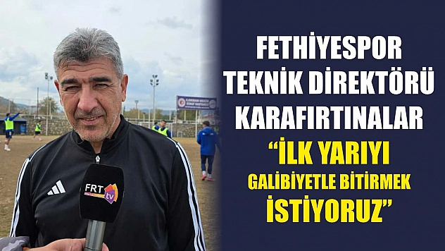 Fethiyespor Teknik Direktörü Karafırtınalar: 'İlk yarıyı galibiyetle bitirmek istiyoruz'