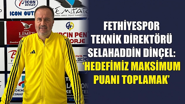 Fethiyespor Teknik Direktörü Selahaddin Dinçel: 'Hedefimiz Maksimum Puanı Toplamak'