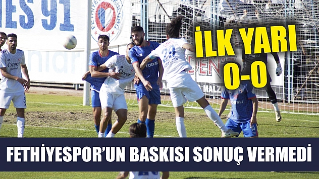 Fethiyespor'un baskısı sonuç vermedi: İlk yarı 0-0