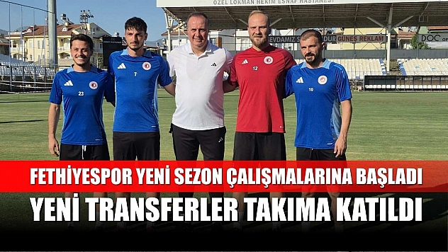 Fethiyespor Yeni Sezon Çalışmalarına Başladı, Yeni Transferler Takıma Katıldı