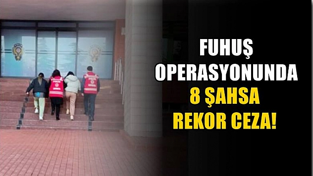 Fuhuş operasyonunda 8 şahsa rekor ceza!