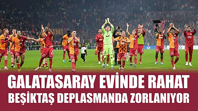 Galatasaray evinde rahat, Beşiktaş deplasmanda zorlanıyor