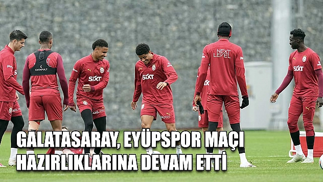 Galatasaray, Eyüpspor maçı hazırlıklarına devam etti