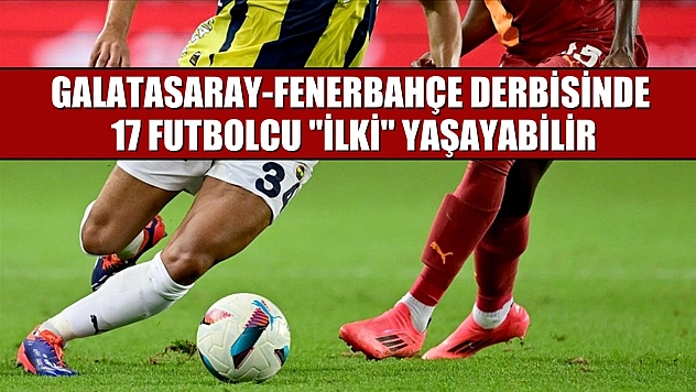 Galatasaray-Fenerbahçe derbisinde 17 futbolcu 'ilki' yaşayabilir
